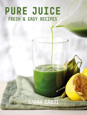 Pure Juice: Fresh & Easy Recipes - Cadji, Sarah