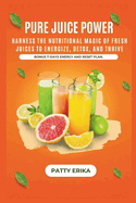 Pure Juice Power: Harness the Nutritional Magic of Fresh Juices to Energize, Detox, and Thrive -BONUS 7-DAYS ENERGY RESET PLAN.