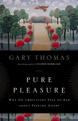 Pure Pleasure: Why Do Christians Feel So Bad about Feeling Good? - Thomas, Gary