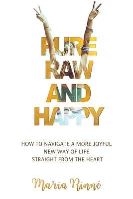 Pure, Raw and Happy - How to Navigate a More Joyful New Way of Life Straight from the Heart - Rinn, Maria