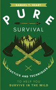 Pure Survival: Tactics and Techniques to Help You Survive in the Wild