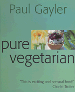 Pure Vegetarian: Modern and Stylish Vegetarian Cooking - Gayler, Paul, Chef