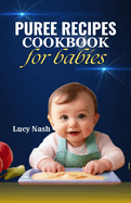 Puree Recipes Cookbook for Babies: The complete easy to make puree recipes for babies and how to handle picky eaters