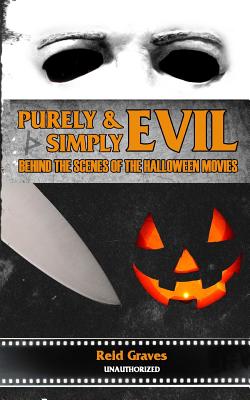 Purely & Simply Evil: Behind the Scenes of the Halloween Movies - Graves, Reid