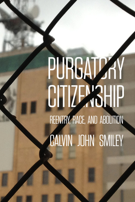 Purgatory Citizenship: Reentry, Race, and Abolition - Smiley, Calvin John