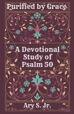 Purified by Grace A Devotional Study of Psalm 50 - S, Ary, Jr.