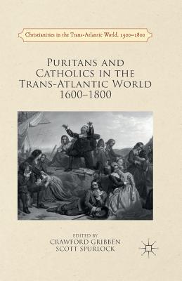 Puritans and Catholics in the Trans-Atlantic World 1600-1800 - Gribben, Crawford (Editor), and Spurlock, Scott (Editor)