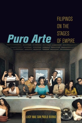 Puro Arte: Filipinos on the Stages of Empire - Burns, Lucy Mae San Pablo