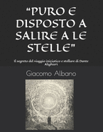 Puro E Disposto a Salire a Le Stelle: Il segreto del viaggio iniziatico e stellare di Dante Alighieri