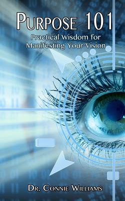 Purpose 101: Practical Wisdom for Manifesting Your Vision - Williams, Connie