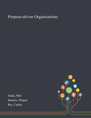 Purpose-driven Organizations - Sotok, Phil, and Bastons, Miquel, and Rey, Carlos