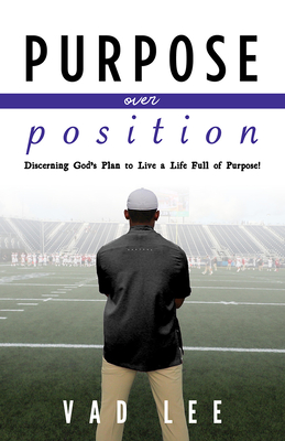 Purpose Over Position: Discerning God's Plan to Live a Life Full of Purpose! - Lee, Vad