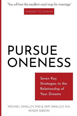Pursue Oneness: Seven Key Strategies to the Relationship of Your Dreams - Smalley M a, Amy, and Gibson, Roger, and Smalley Phd, Michael