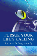 Pursue Your Life's Calling: By Retiring Early