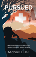 Pursued: God's relentless pursuit and a drug addict's journey to finding purpose