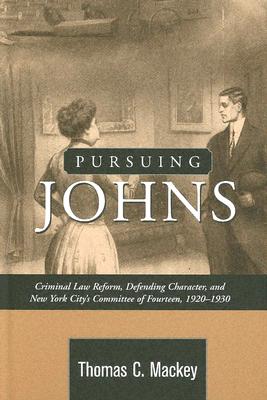 Pursuing Johns: Criminal Law Reform, Defending Character, and New York City's Committee of Fourteen, 1920-1930 - Mackey, Thomas C