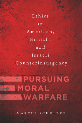 Pursuing Moral Warfare: Ethics in American, British, and Israeli Counterinsurgency - Schulzke, Marcus