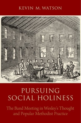 Pursuing Social Holiness: The Band Meeting in Wesley's Thought and Popular Methodist Practice - Watson, Kevin M