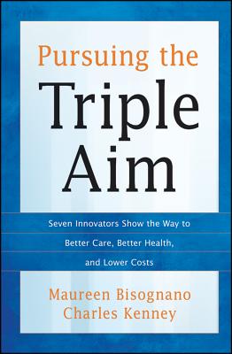 Pursuing the Triple Aim: Seven Innovators Show the Way to Better Care, Better Health, and Lower Costs - Bisognano, Maureen, and Kenney, Charles