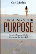 Pursuing Your Purpose: How to Discover God's Revelation for Your Life