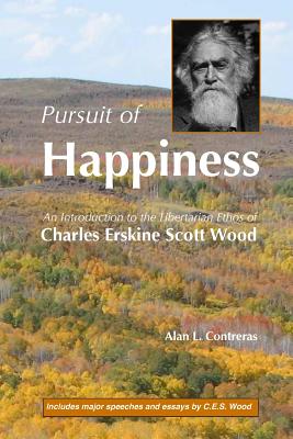 Pursuit of Happiness: An Introduction to the Libertarian Ethos of Charles Erskine Scott Wood - Wood, Charles E S (Contributions by), and Contreras, Alan L