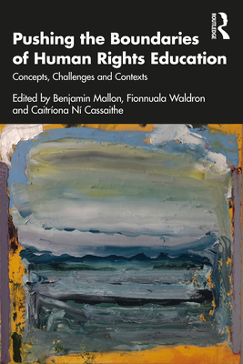 Pushing the Boundaries of Human Rights Education: Concepts, Challenges and Contexts - Mallon, Benjamin (Editor), and Waldron, Fionnuala (Editor), and N Cassaithe, Caitrona (Editor)