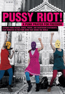 Pussy Riot!: A Punk Prayer for Freedom: Letters from Prison, Songs, Poems, and Courtroom Statements, Plus Tributes to the Punk Band That Shook the World
