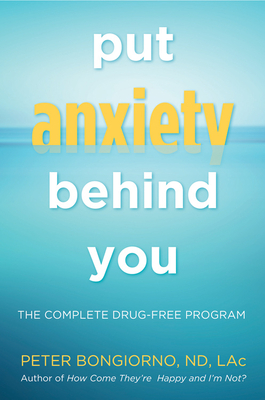 Put Anxiety Behind You: The Complete Drug-Free Program (Natural Relief from Anxiety, for Readers of Dare) - Bongiono, Peter