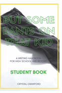 Put Some Pants on That Kid (A Writing Handbook for High School and Beyond): Student Book