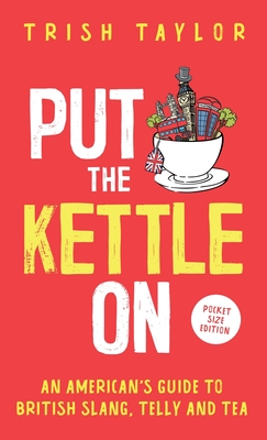 Put The Kettle On: An American's Guide to British Slang, Telly and Tea. Pocket Size Edition - Taylor, Trish
