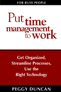 Put Time Management to Work: Get Organized, Streamline Processes, Use the Right Technology