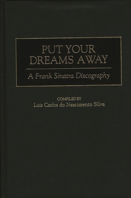 Put Your Dreams Away: A Frank Sinatra Discography - Silva, Luiz Carlos Do Nasci, and Nascimento Silva, Luiz Carlos Do (Compiled by)