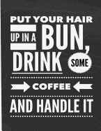 Put Your Hair Up in a Bun, Drink Some Coffee and Handle It: Notebook Journal Diary - Humorous Daily Use Gift for Women, Girls, Bloggers, College Students