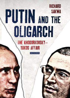 Putin and the Oligarch: The Khodorkovsky-Yukos Affair - Sakwa, Richard, Professor