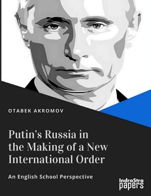 Putin's Russia in the Making of a New International Order: An English School Perspective - Akromov, Otabek