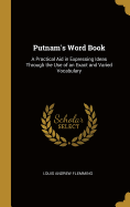 Putnam's Word Book: A Practical Aid in Expressing Ideas Through the Use of an Exact and Varied Vocabulary