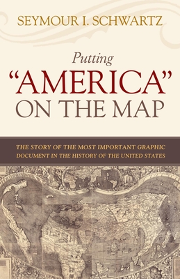 Putting America on the Map: The Story of the Most Important Graphic Document in the History of the United States - Schwartz, Seymour I
