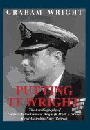 Putting It Wright: The Autobiography of Captain Walter Graham Wright (K.M.) B.A.(Hons) Royal Australian Navy (Retired)