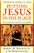 Putting Jesus in His Place: The Case for the Deity of Christ - Bowman Jr, Robert M, and Komoszewski, J Ed