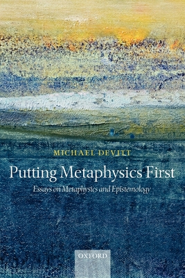 Putting Metaphysics First: Essays on Metaphysics and Epistemology - Devitt, Michael