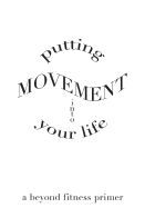 Putting Movement Into Your Life: A Beyond Fitness Primer