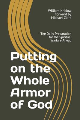 Putting on the Whole Armor of God: The Daily Preparation for the Spiritual Warfare Ahead - Kritlow, William