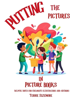 Putting the Pictures in Picture Books: Helpful Hints for Children's Illustrators and Authors - Sizemore, Terrie