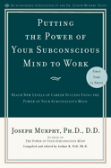 Putting the Power of Your Subconscious Mind to Work: Reach New Levels of Career Success Using the Power of Your Subconscious Mind