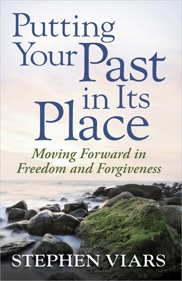 Putting Your Past in Its Place: Moving Forward in Freedom and Forgiveness - Viars, Stephen, and Kellemen, Bob (Foreword by)