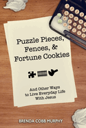 Puzzle Pieces, Fences, & Fortune Cookies: And Other Ways to Live Everyday Life With Jesus