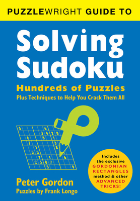 Puzzlewright Guide to Solving Sudoku: Hundreds of Puzzles Plus Techniques to Help You Crack Them All - Longo, Frank, and Gordon, Peter