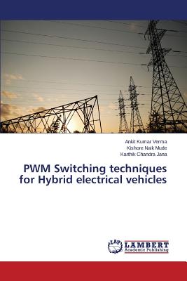 Pwm Switching Techniques for Hybrid Electrical Vehicles - Verma Ankit Kumar, and Mude Kishore Naik, and Jana Karthik Chandra