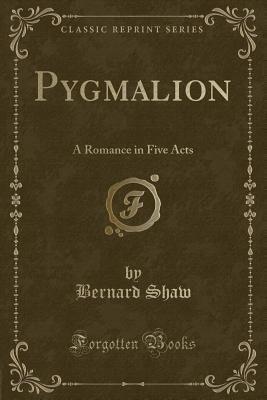 Pygmalion: A Romance in Five Acts (Classic Reprint) - Shaw, Bernard
