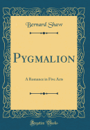 Pygmalion: A Romance in Five Acts (Classic Reprint)